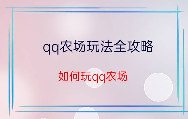 qq农场玩法全攻略（如何玩qq农场 qq农场玩法详解）